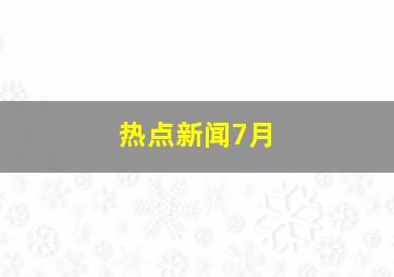 热点新闻7月