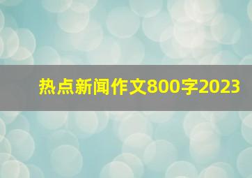 热点新闻作文800字2023