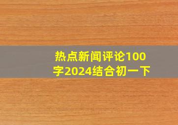 热点新闻评论100字2024结合初一下