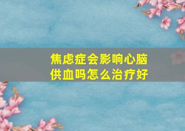 焦虑症会影响心脑供血吗怎么治疗好