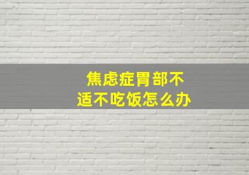 焦虑症胃部不适不吃饭怎么办