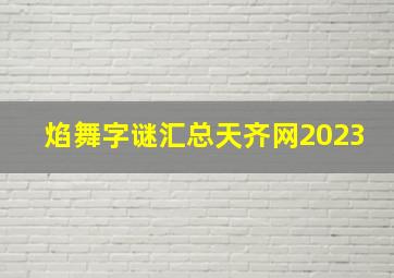 焰舞字谜汇总天齐网2023