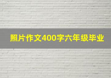 照片作文400字六年级毕业