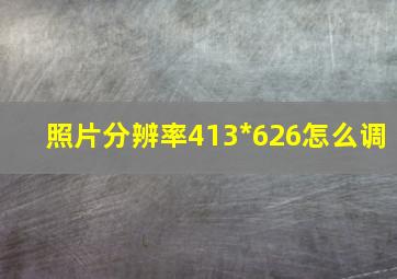 照片分辨率413*626怎么调