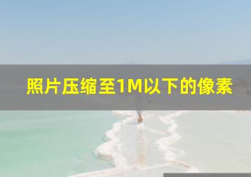 照片压缩至1M以下的像素