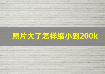 照片大了怎样缩小到200k