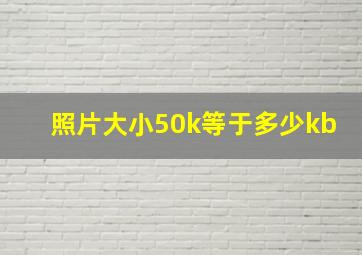 照片大小50k等于多少kb