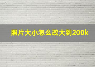 照片大小怎么改大到200k