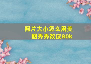 照片大小怎么用美图秀秀改成80k