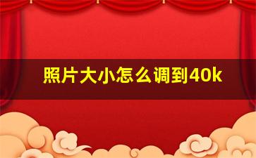 照片大小怎么调到40k