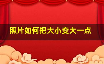 照片如何把大小变大一点