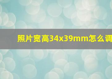 照片宽高34x39mm怎么调