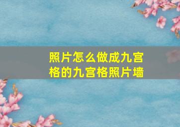 照片怎么做成九宫格的九宫格照片墙