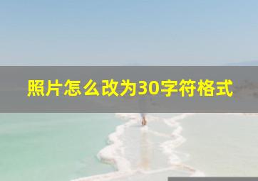 照片怎么改为30字符格式