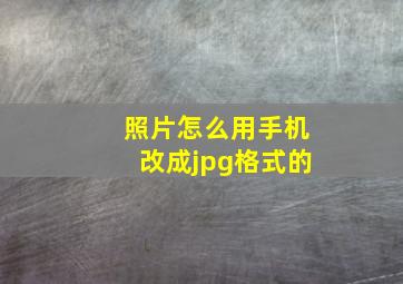 照片怎么用手机改成jpg格式的