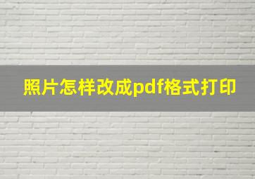 照片怎样改成pdf格式打印