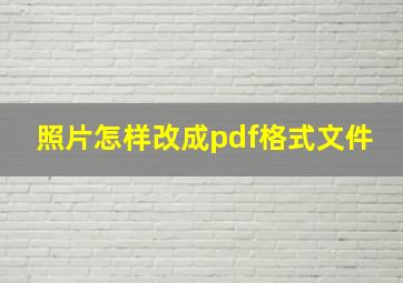 照片怎样改成pdf格式文件