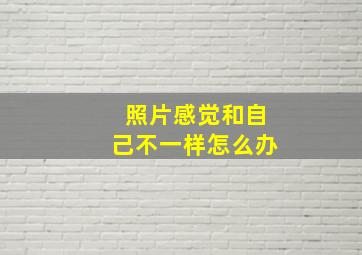 照片感觉和自己不一样怎么办