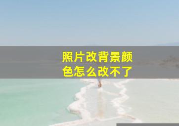 照片改背景颜色怎么改不了