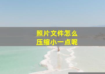 照片文件怎么压缩小一点呢