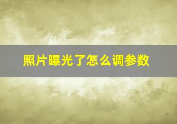 照片曝光了怎么调参数