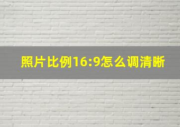 照片比例16:9怎么调清晰