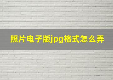 照片电子版jpg格式怎么弄