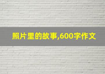 照片里的故事,600字作文