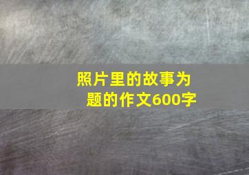 照片里的故事为题的作文600字