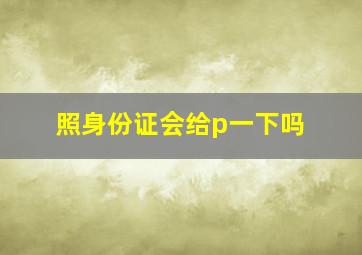 照身份证会给p一下吗