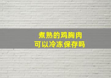 煮熟的鸡胸肉可以冷冻保存吗