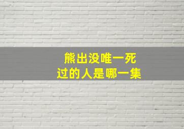 熊出没唯一死过的人是哪一集