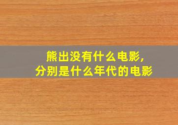 熊出没有什么电影,分别是什么年代的电影