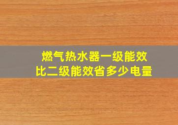 燃气热水器一级能效比二级能效省多少电量