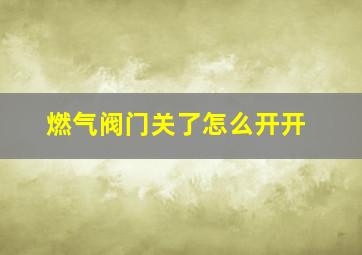 燃气阀门关了怎么开开