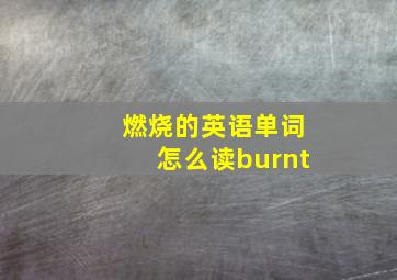 燃烧的英语单词怎么读burnt