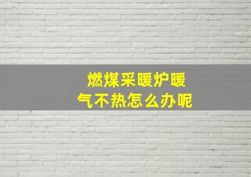 燃煤采暖炉暖气不热怎么办呢