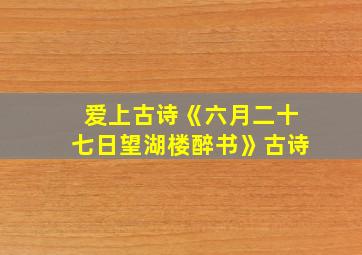 爱上古诗《六月二十七日望湖楼醉书》古诗