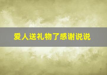 爱人送礼物了感谢说说