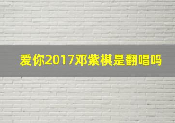 爱你2017邓紫棋是翻唱吗