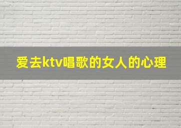 爱去ktv唱歌的女人的心理