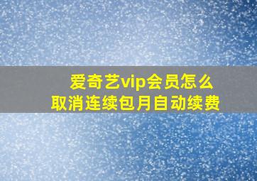 爱奇艺vip会员怎么取消连续包月自动续费