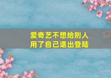 爱奇艺不想给别人用了自己退出登陆