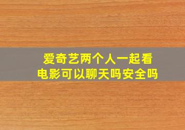 爱奇艺两个人一起看电影可以聊天吗安全吗