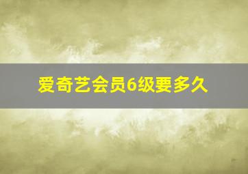 爱奇艺会员6级要多久