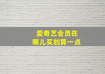 爱奇艺会员在哪儿买划算一点