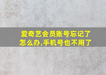 爱奇艺会员账号忘记了怎么办,手机号也不用了