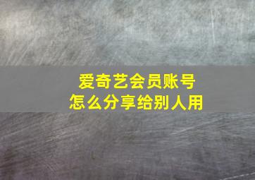 爱奇艺会员账号怎么分享给别人用