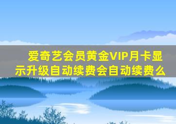 爱奇艺会员黄金VIP月卡显示升级自动续费会自动续费么