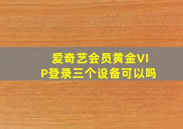 爱奇艺会员黄金VIP登录三个设备可以吗